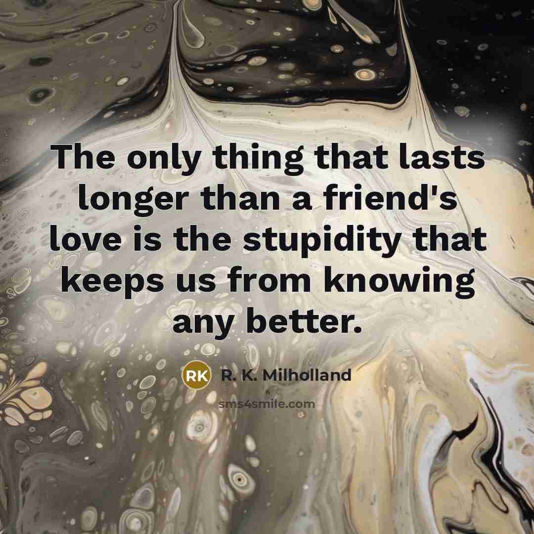 “The only thing that lasts longer than a friend's love…” quote by R. K. Milholland