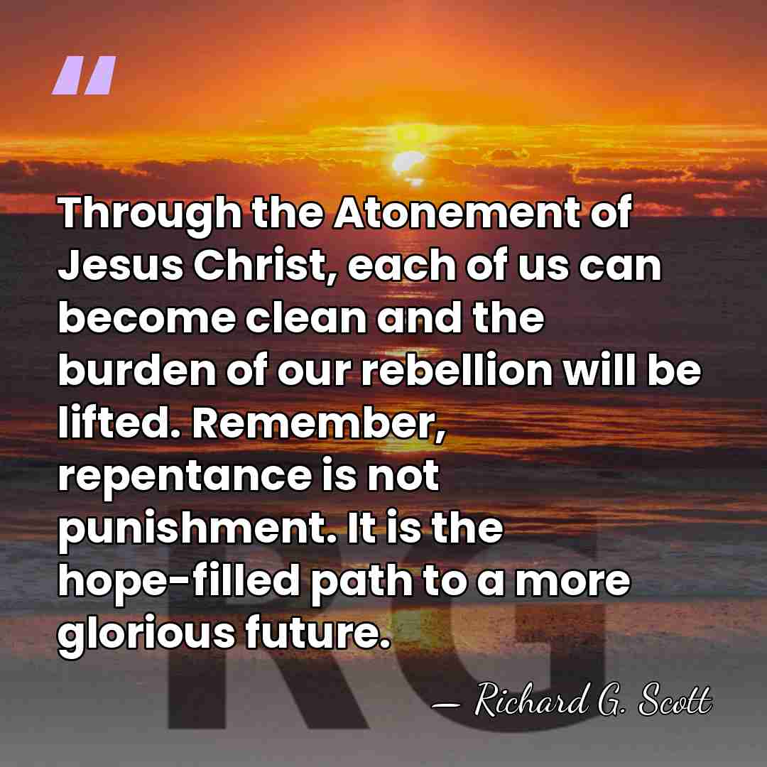 Through the Atonement of Jesus Christ, each of us can become clean&hellip; - Richard G. Scott
