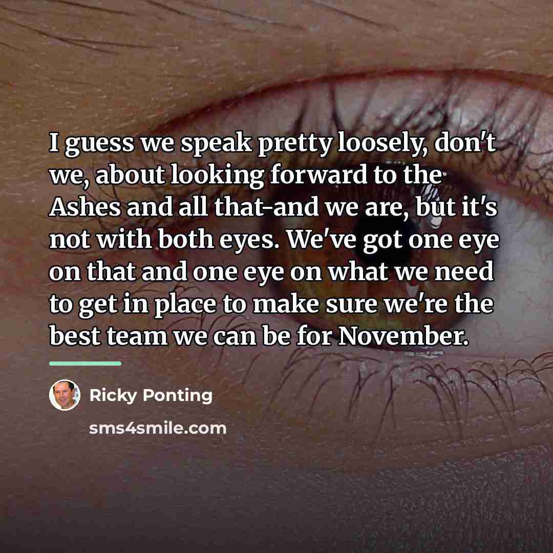 “I guess we speak pretty loosely, don't we, about looking…” quote by Ricky Ponting