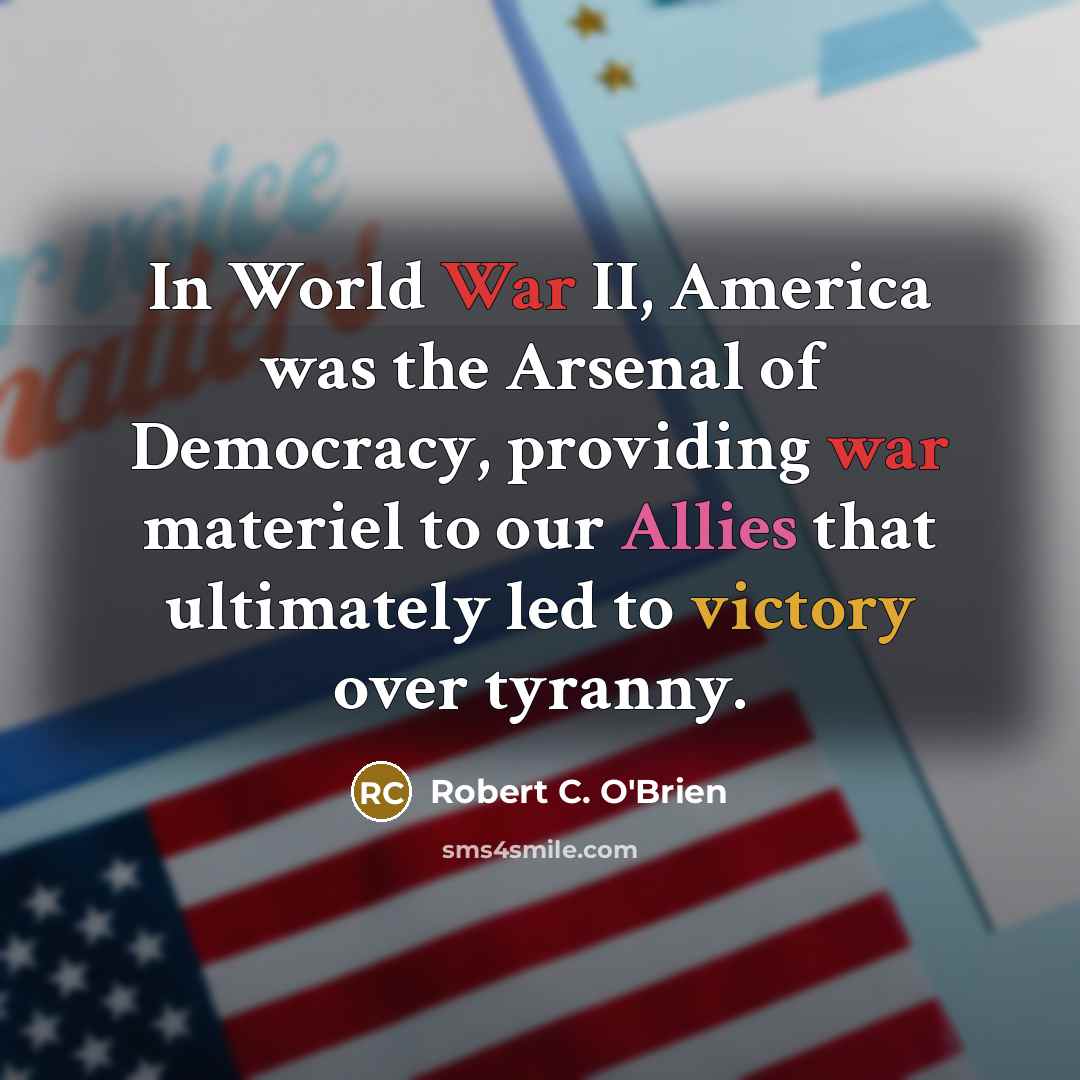 “In World War II, America was the Arsenal of Democracy,…” quote by Robert C. O'Brien
