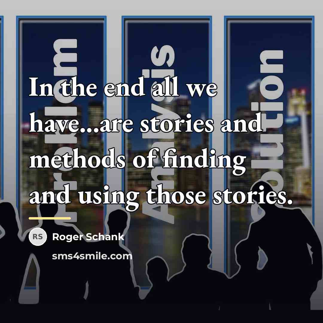 “In the end all we have...are stories and methods of…” quote by Roger Schank