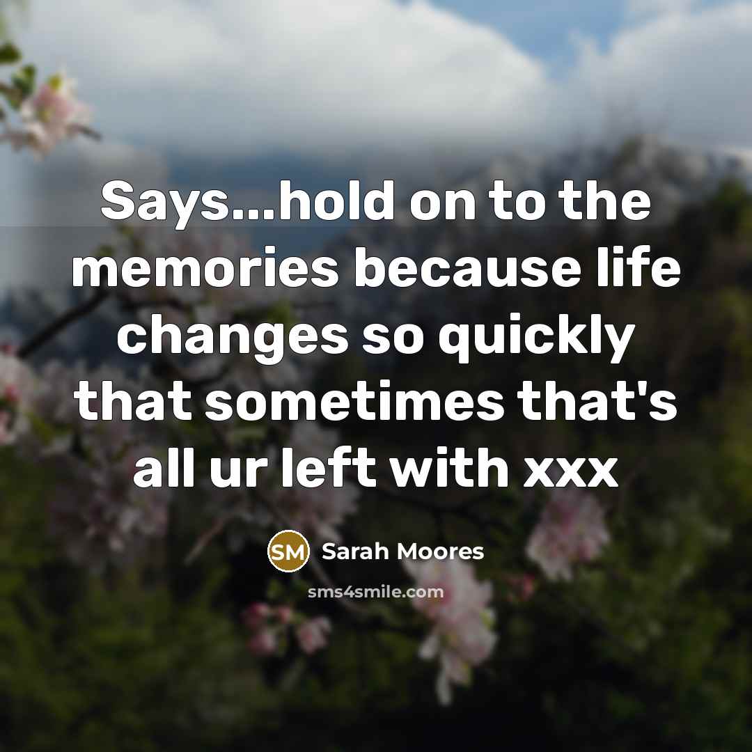 “Says...hold on to the memories because life changes so quickly…” quote by Sarah Moores