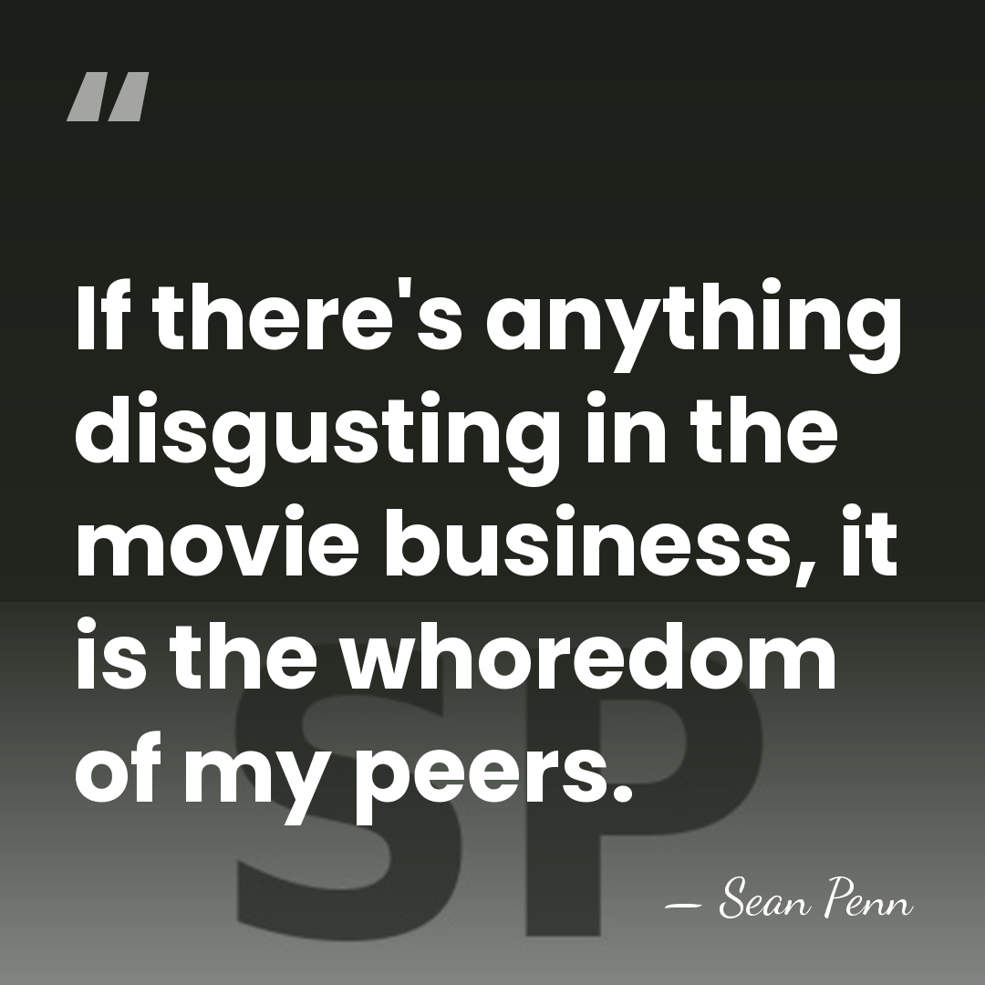 If there's anything disgusting in the movie business, it is the whoredom&hellip; - Sean Penn