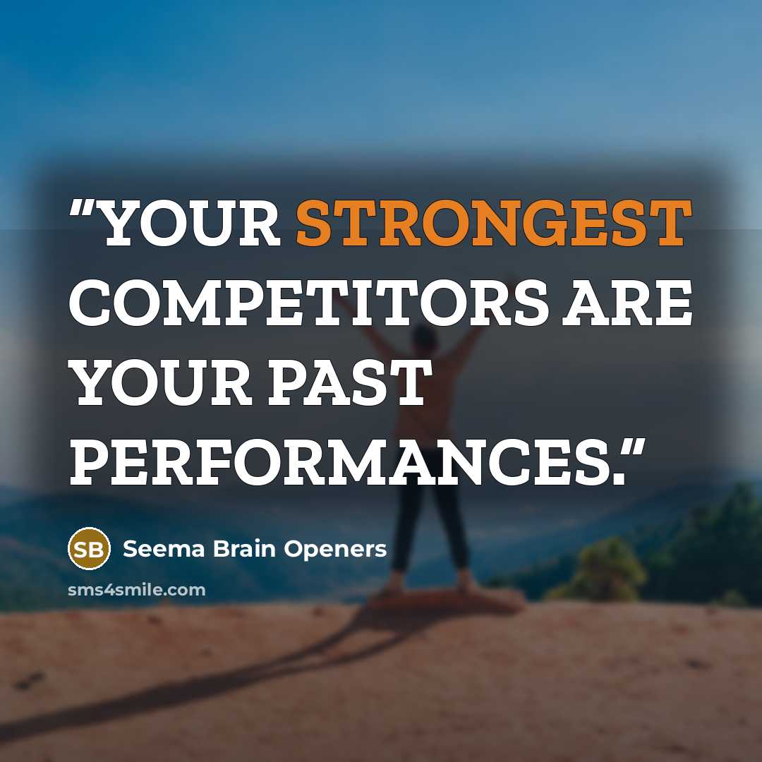 “YOUR STRONGEST COMPETITORS ARE YOUR PAST PERFORMANCES.” quote by Seema Brain Openers