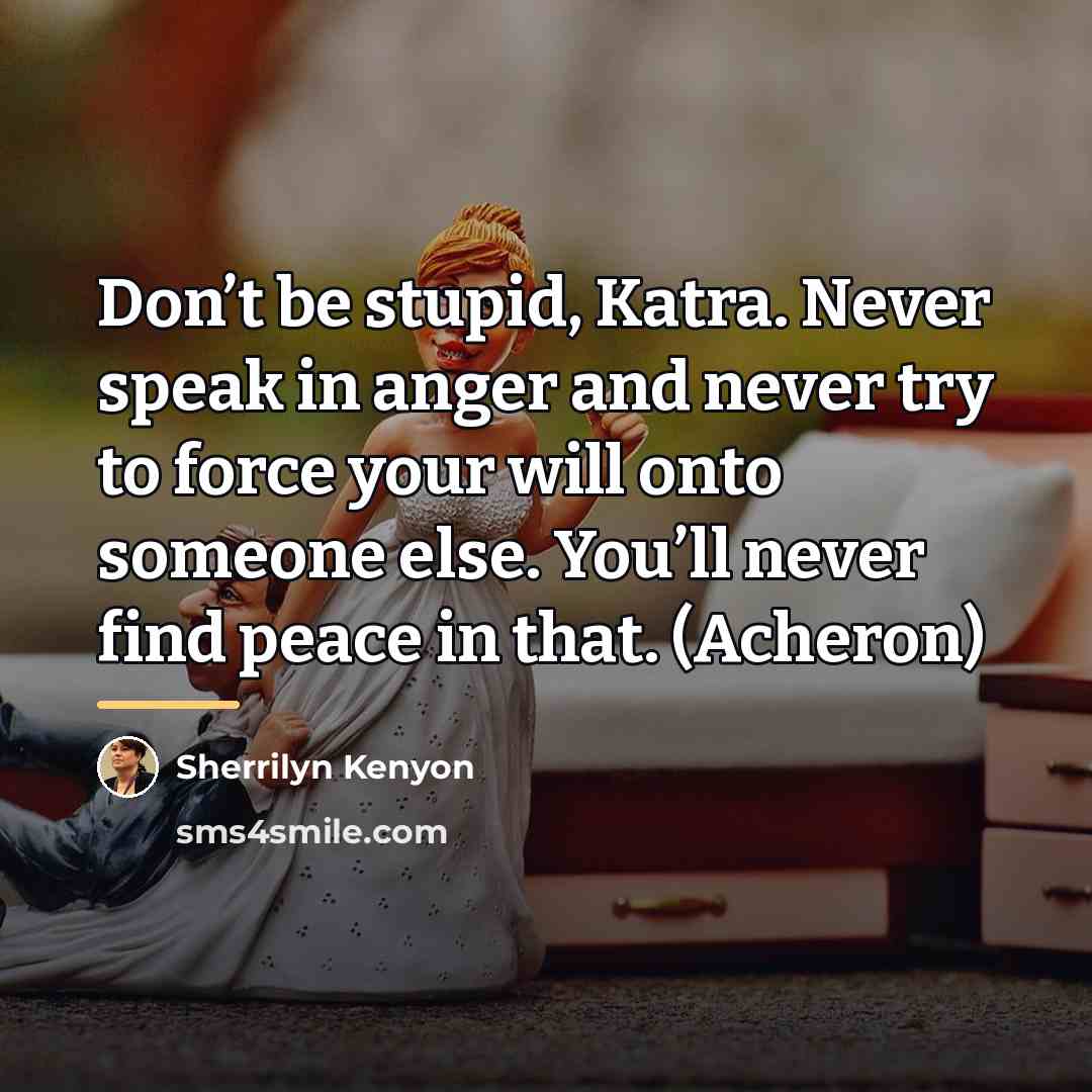 “Don’t be stupid, Katra. Never speak in anger and never…” quote by Sherrilyn Kenyon