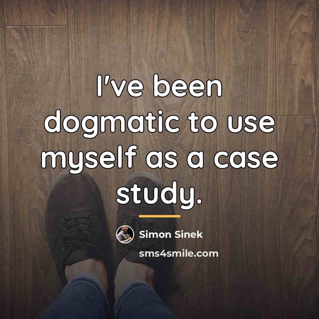 “I've been dogmatic to use myself as a case study.…” quote by Simon Sinek