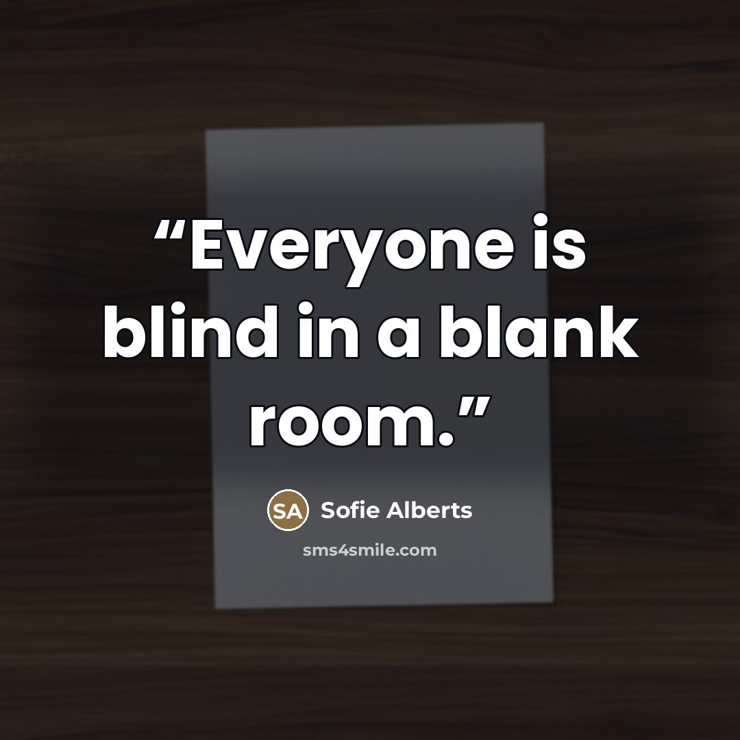 “Everyone is blind in a blank room.” quote by Sofie Alberts