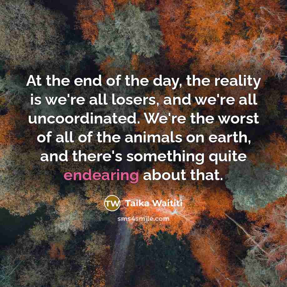 “At the end of the day, the reality is we're…” quote by Taika Waititi