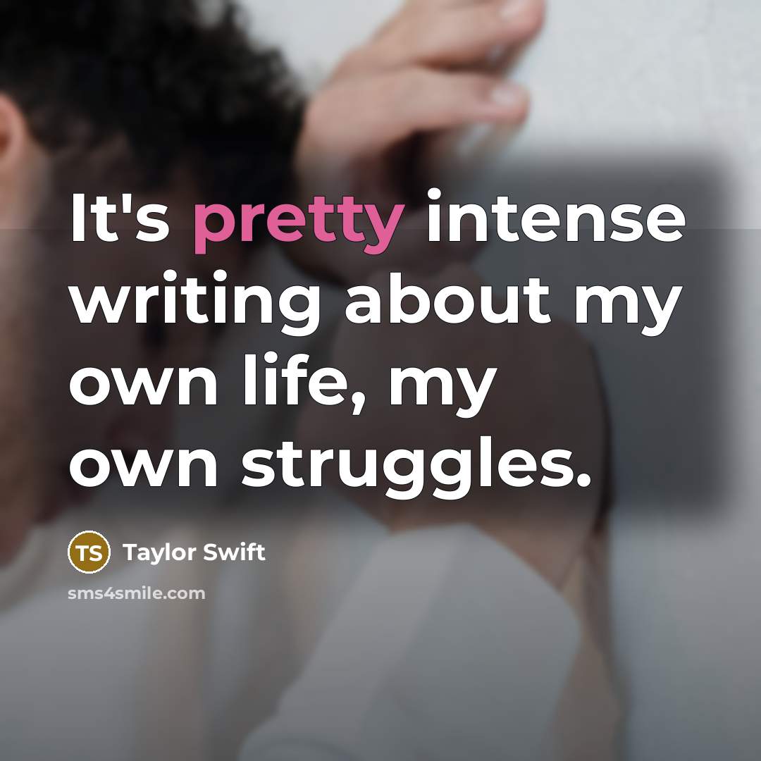 “It's pretty intense writing about my own life, my own…” quote by Taylor Swift