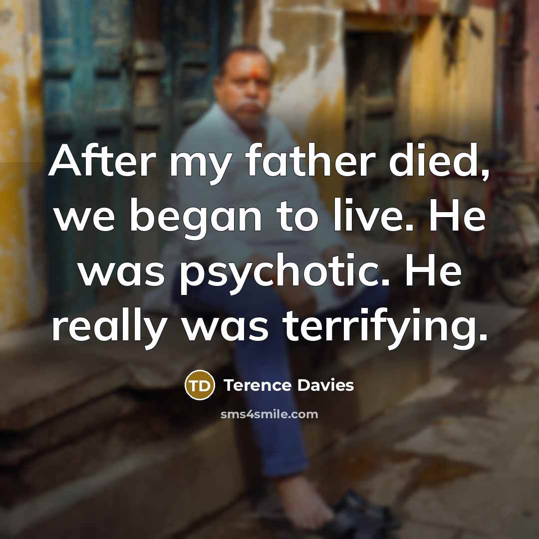 “After my father died, we began to live. He was…” quote by Terence Davies