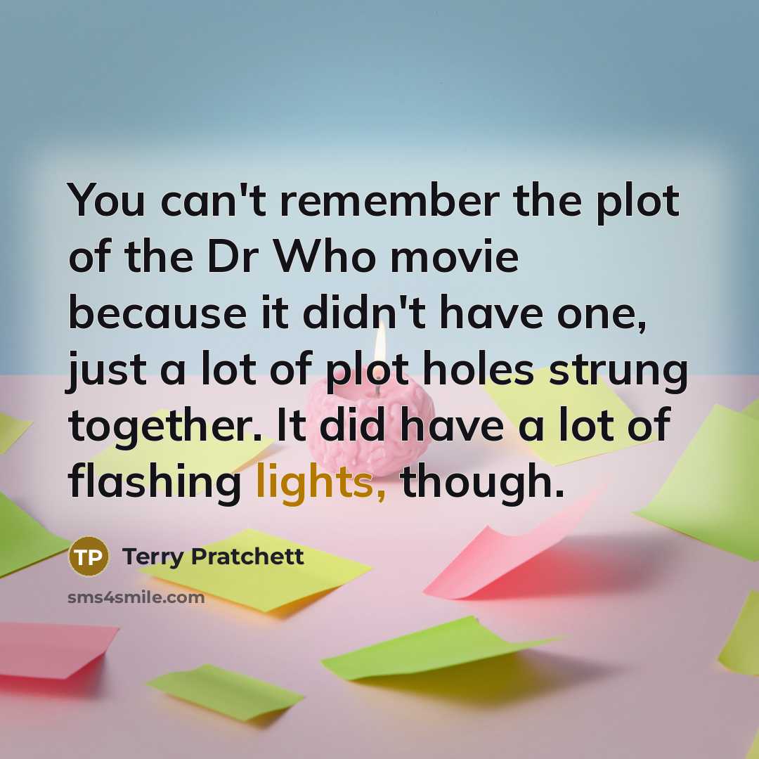 “You can't remember the plot of the Dr Who movie because it didn't have one, just a lot of plot holes strung together. It did have a lot of flashing lights, though.” quote by Terry Pratchett