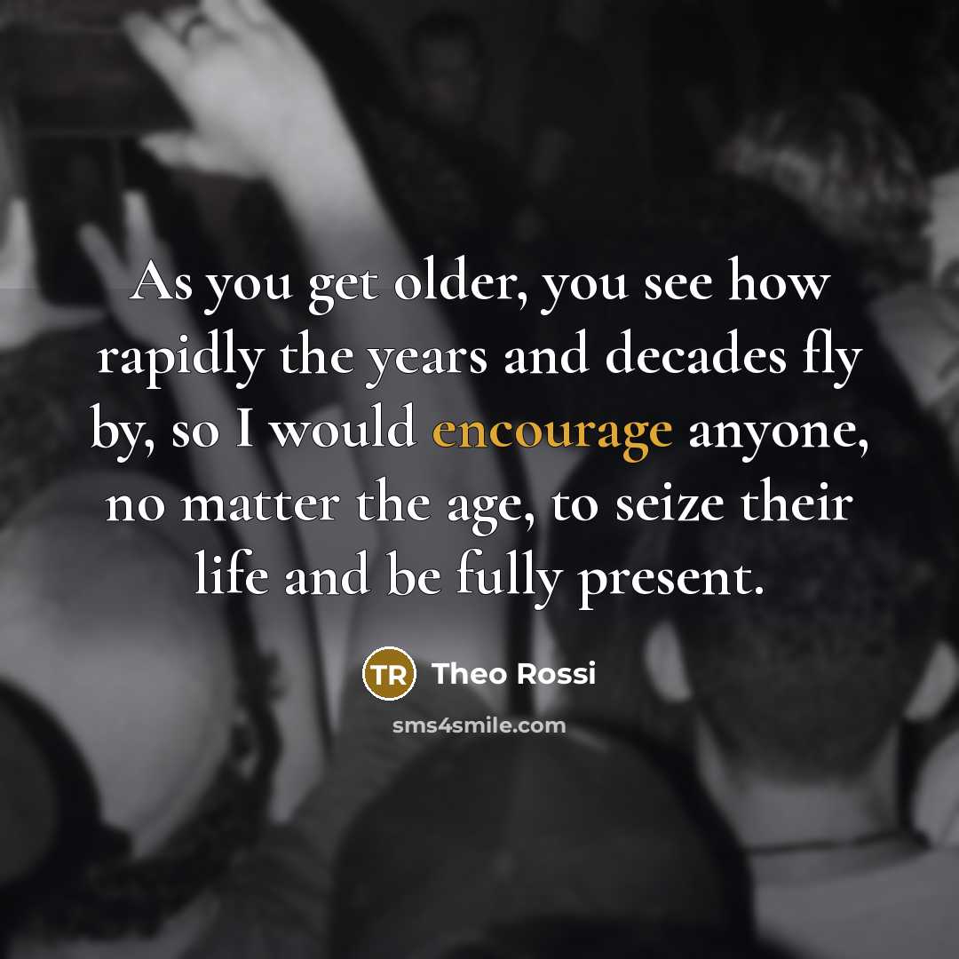 “As you get older, you see how rapidly the years…” quote by Theo Rossi