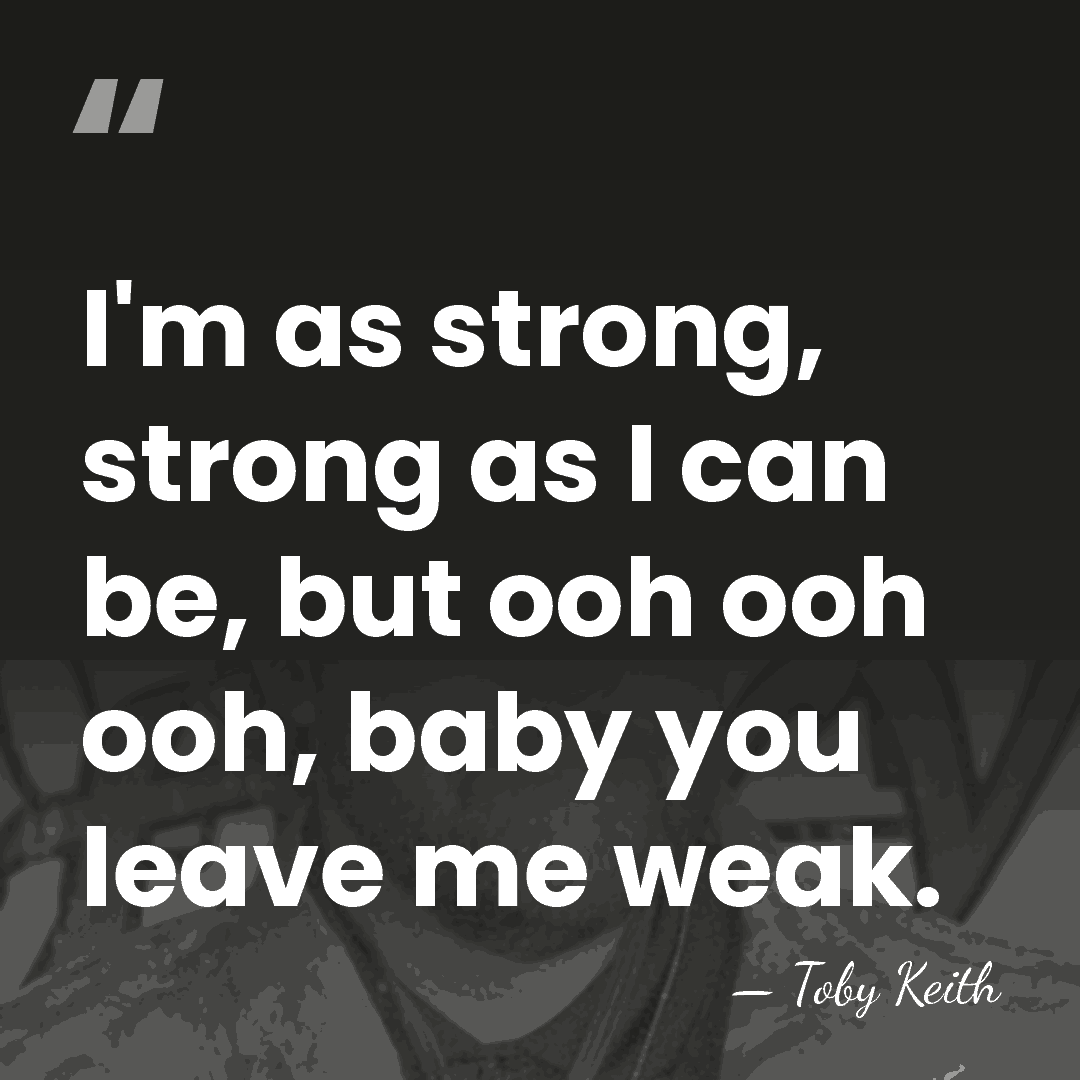 I'm as strong, strong as I can be, but ooh ooh ooh,&hellip; - Toby Keith