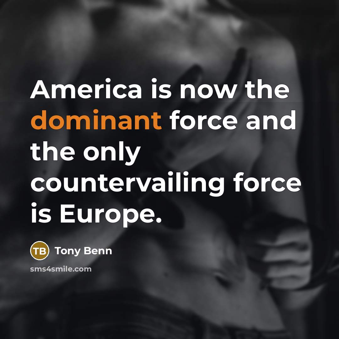 “America is now the dominant force and the only countervailing…” quote by Tony Benn