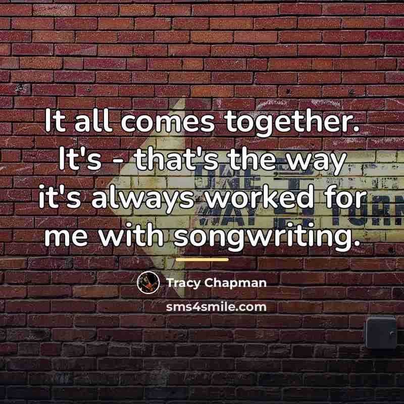 “It all comes together. It's - that's the way it's…” quote by Tracy Chapman