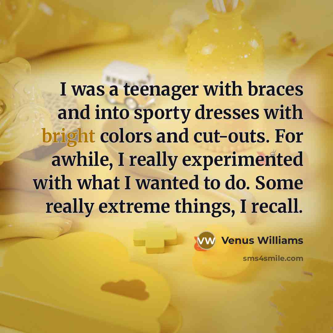 “I was a teenager with braces and into sporty dresses…” quote by Venus Williams