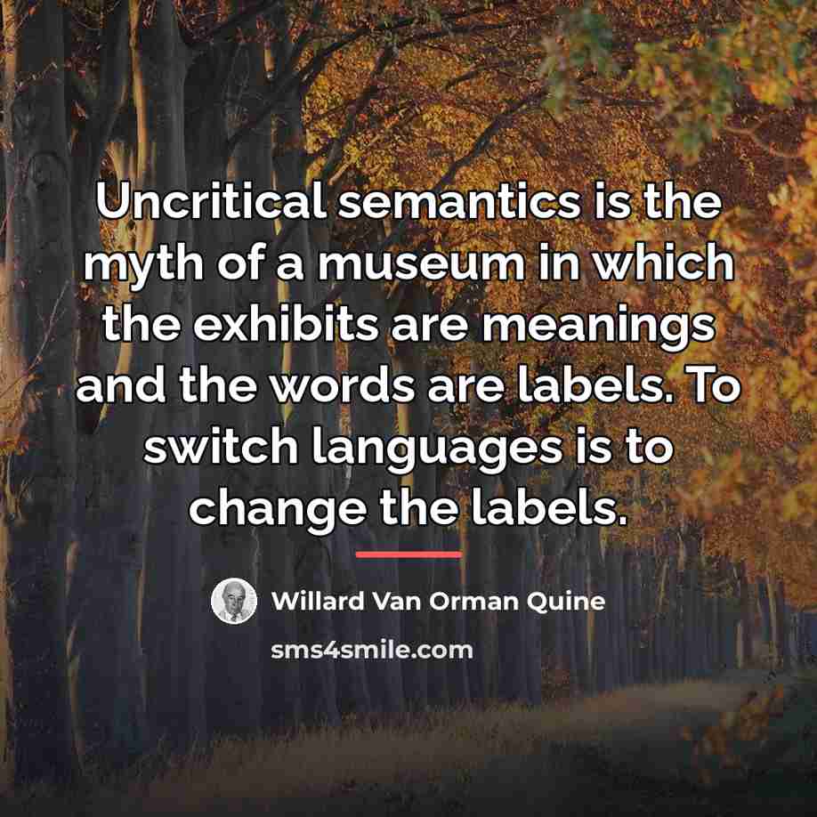 “Uncritical semantics is the myth of a museum in which…” quote by Willard Van Orman Quine