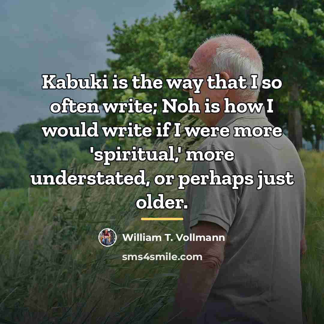 “Kabuki is the way that I so often write; Noh…” quote by William T. Vollmann