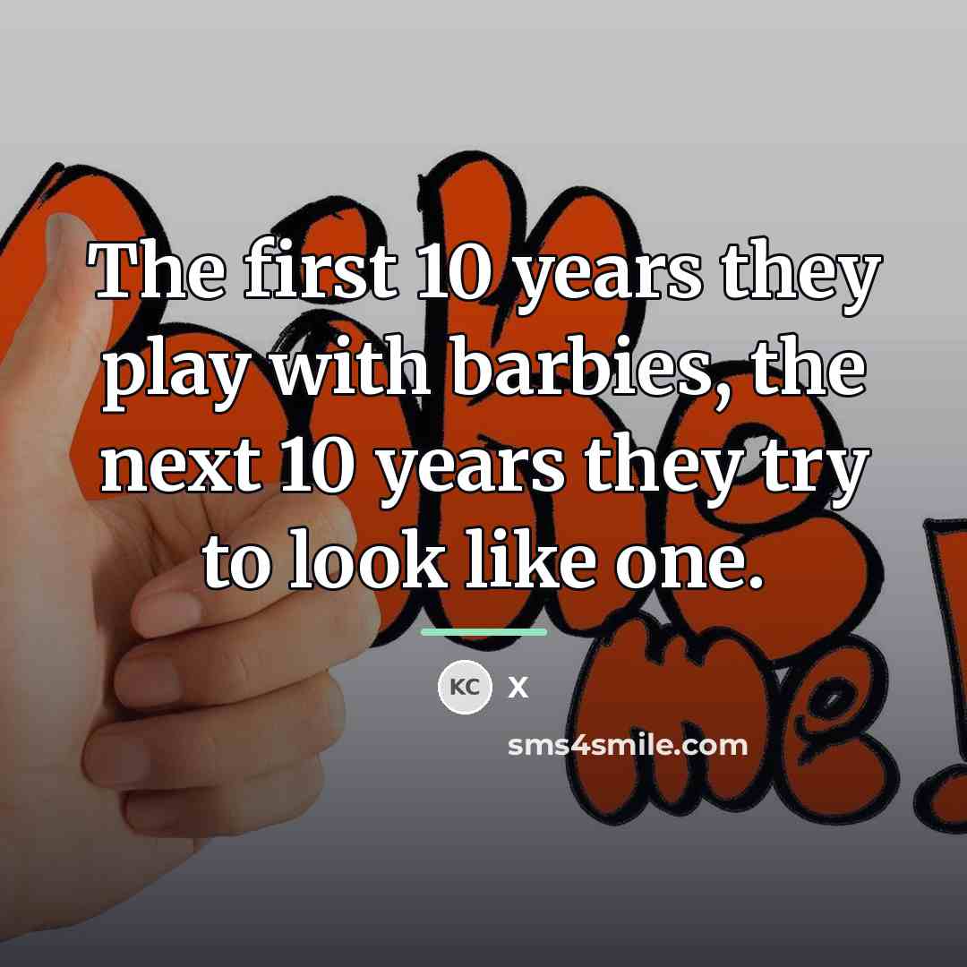 “The first 10 years they play with barbies, the next…” quote by X