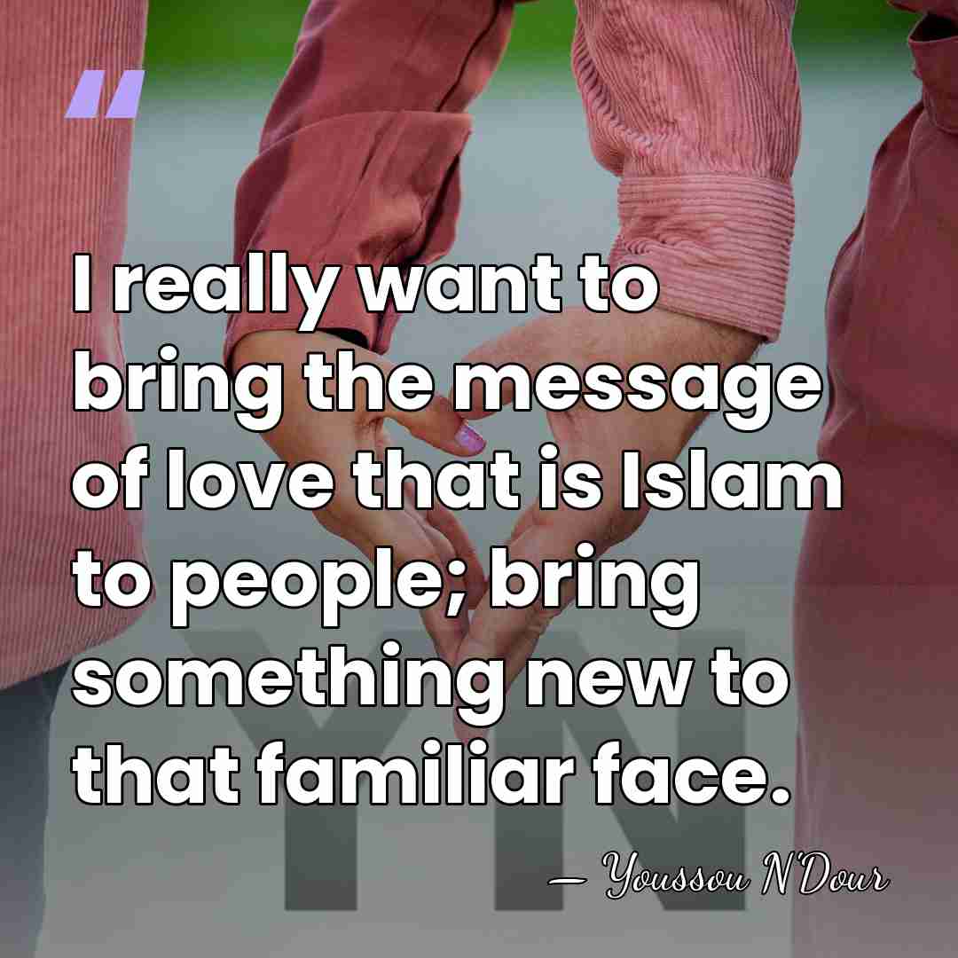 I really want to bring the message of love that is Islam&hellip; - Youssou N'Dour