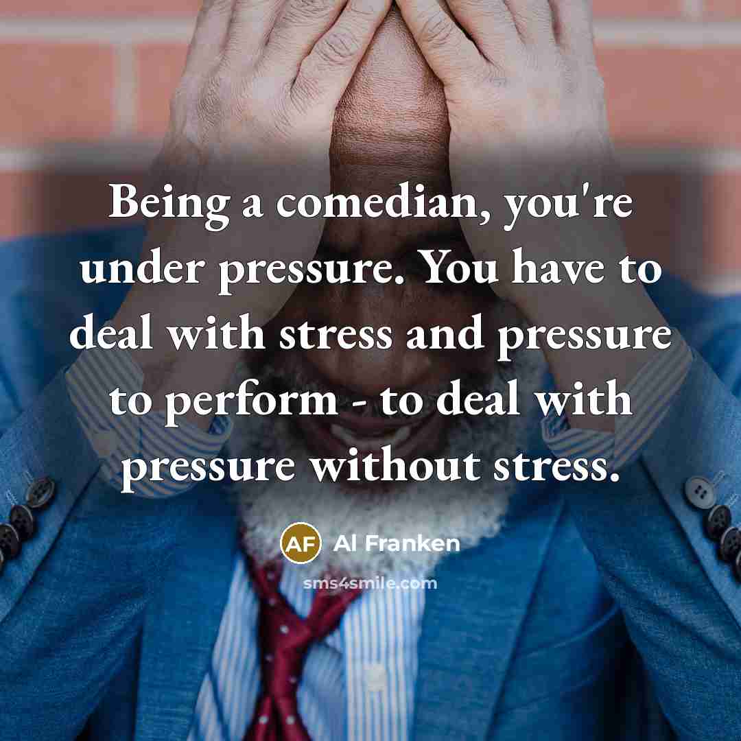 “Being a comedian, you're under pressure. You have to deal…” quote by Al Franken