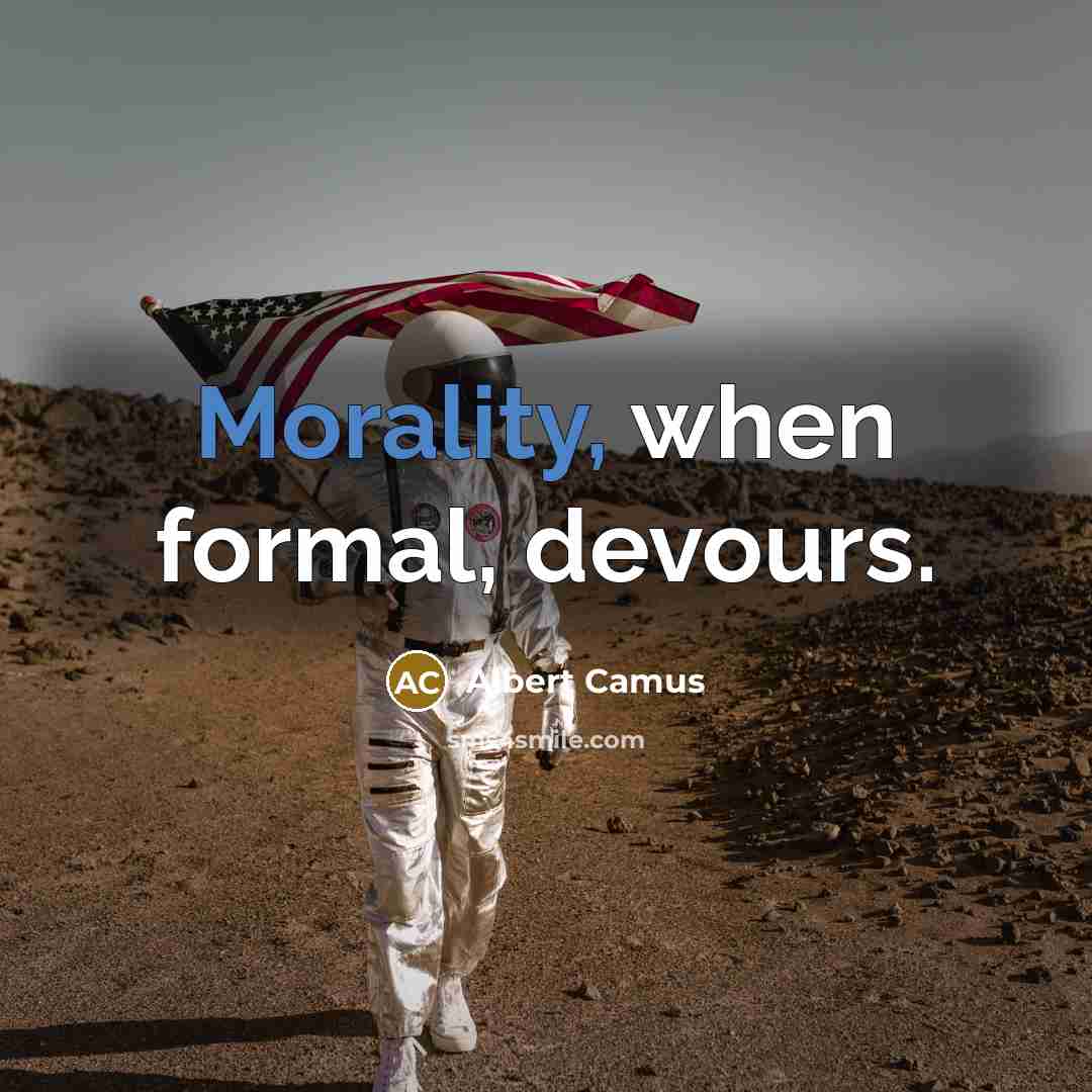 “Morality, when formal, devours.” quote by Albert Camus