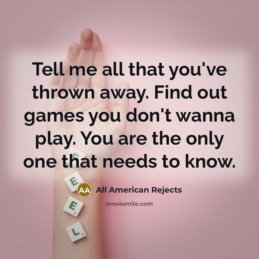 “Tell me all that you've thrown away. Find out games you don't wanna play. You are the only one that needs to know.” quote by All American Rejects