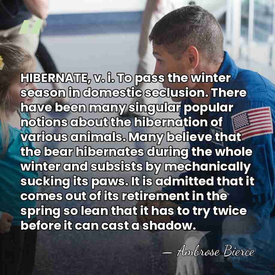 HIBERNATE, v. i. To pass the winter season in domestic seclusion. There&hellip; - Ambrose Bierce