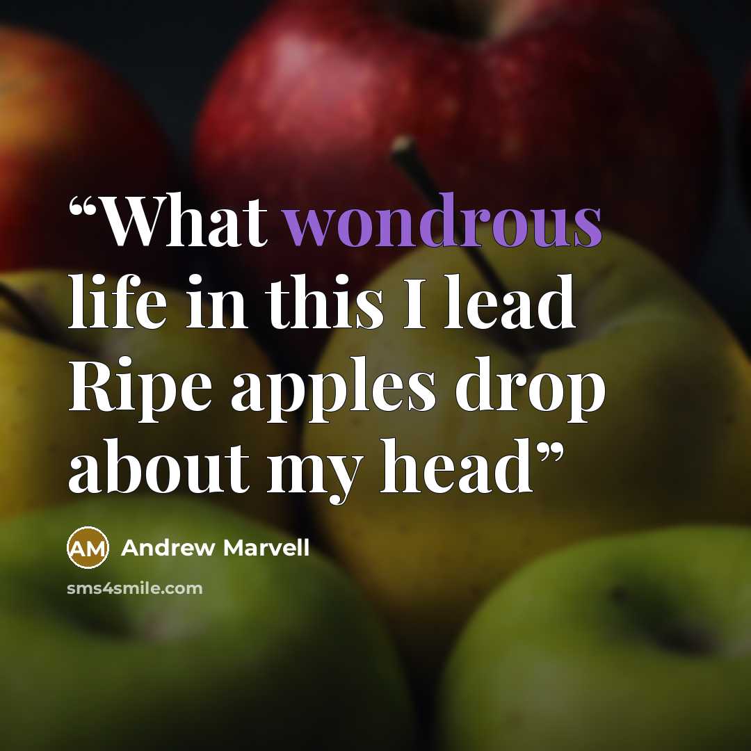 “What wondrous life in this I lead Ripe apples drop about my head” quote by Andrew Marvell