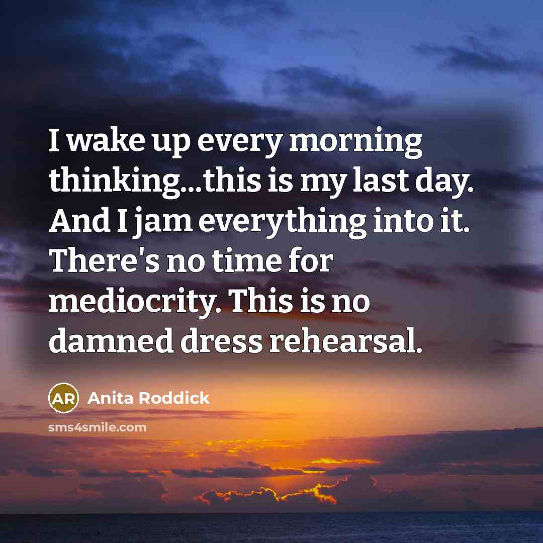 “I wake up every morning thinking...this is my last day.…” quote by Anita Roddick