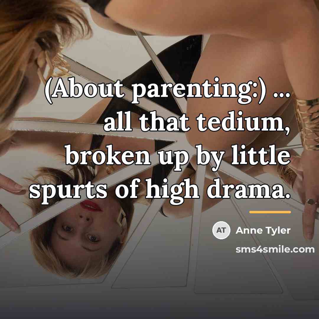 “(About parenting:) ... all that tedium, broken up by little…” quote by Anne Tyler