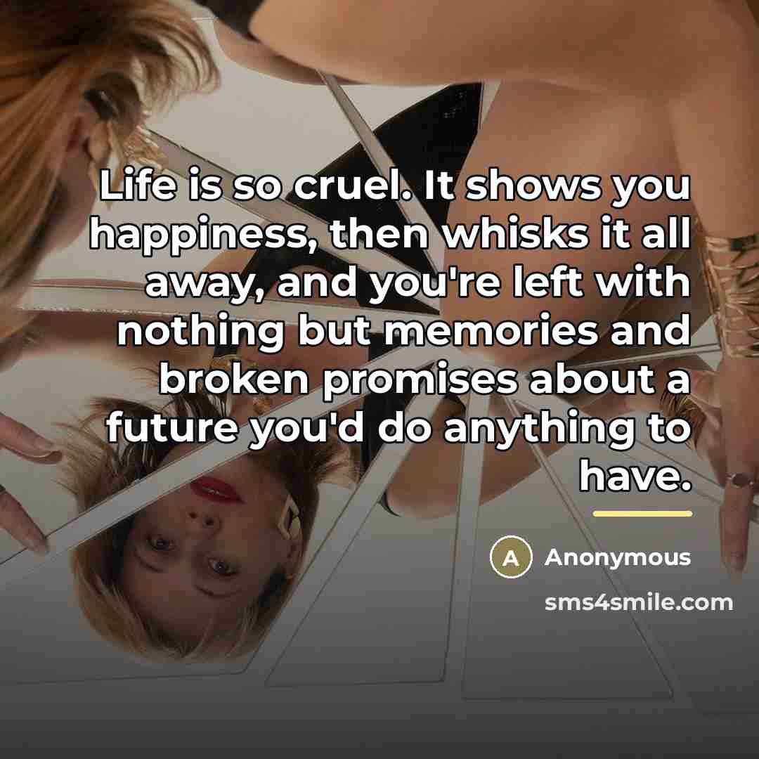 “Life is so cruel. It shows you happiness, then whisks…” quote by Anonymous