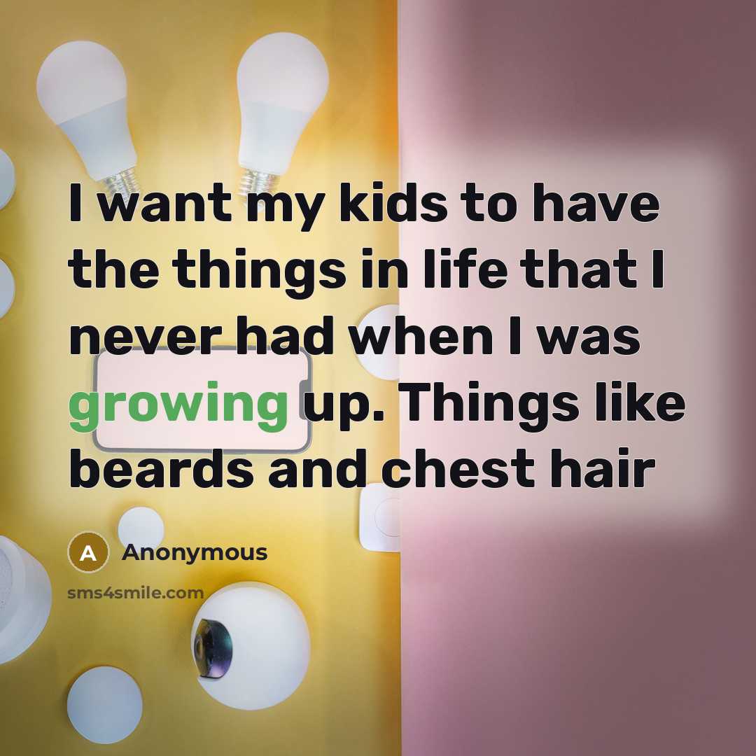 “I want my kids to have the things in life…” quote by Anonymous