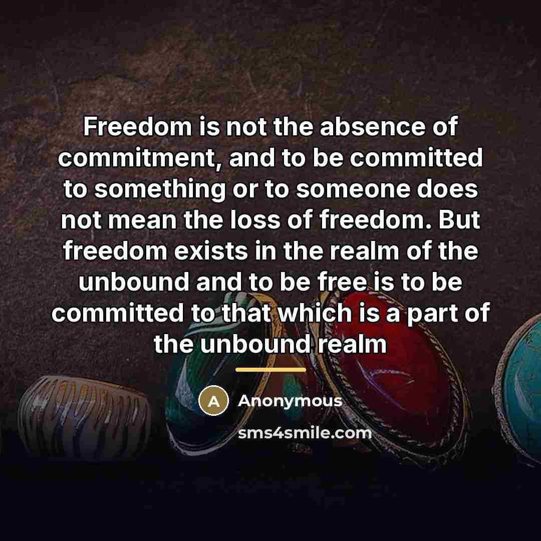 “Freedom is not the absence of commitment, and to be…” quote by Anonymous