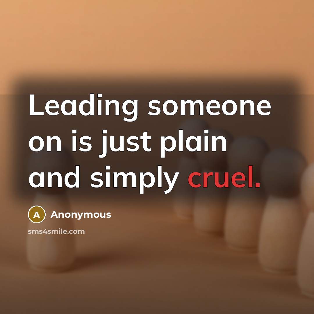 “Leading someone on is just plain and simply cruel.” quote by Anonymous