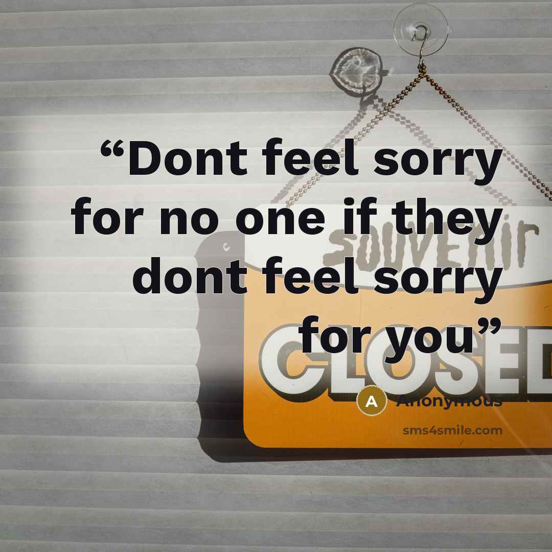 “Dont feel sorry for no one if they dont feel sorry for you” quote by Anonymous