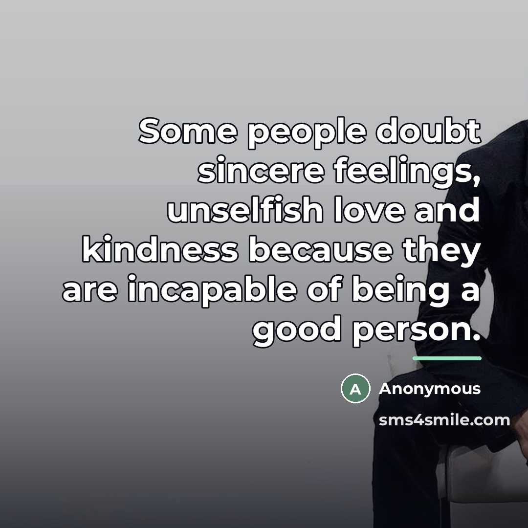 “Some people doubt sincere feelings, unselfish love and kindness because…” quote by Anonymous