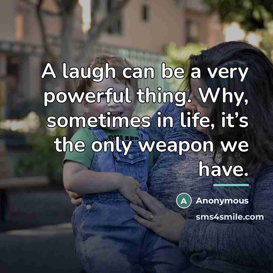 “A laugh can be a very powerful thing. Why, sometimes…” quote by Anonymous