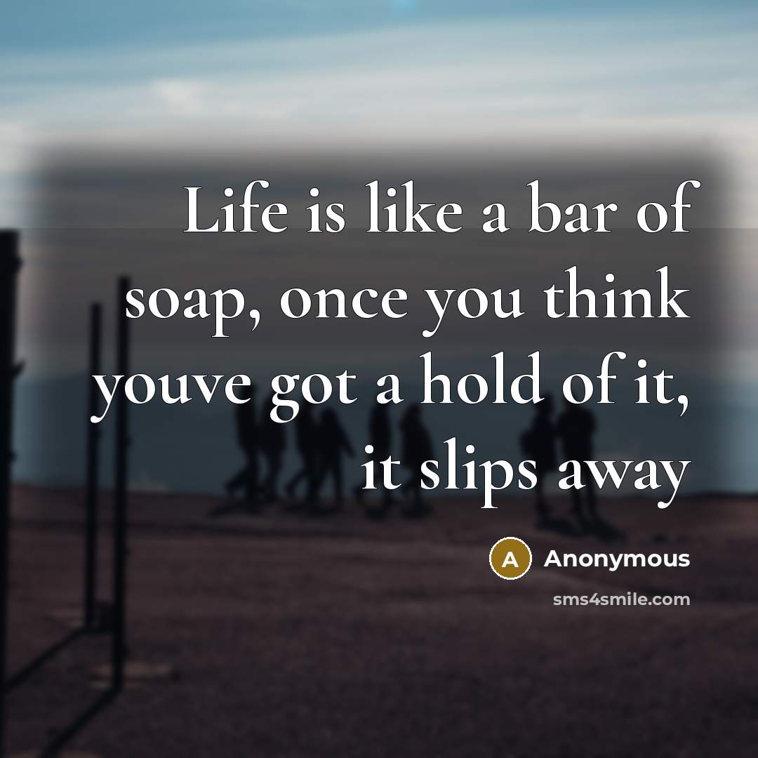 “Life is like a bar of soap, once you think…” quote by Anonymous