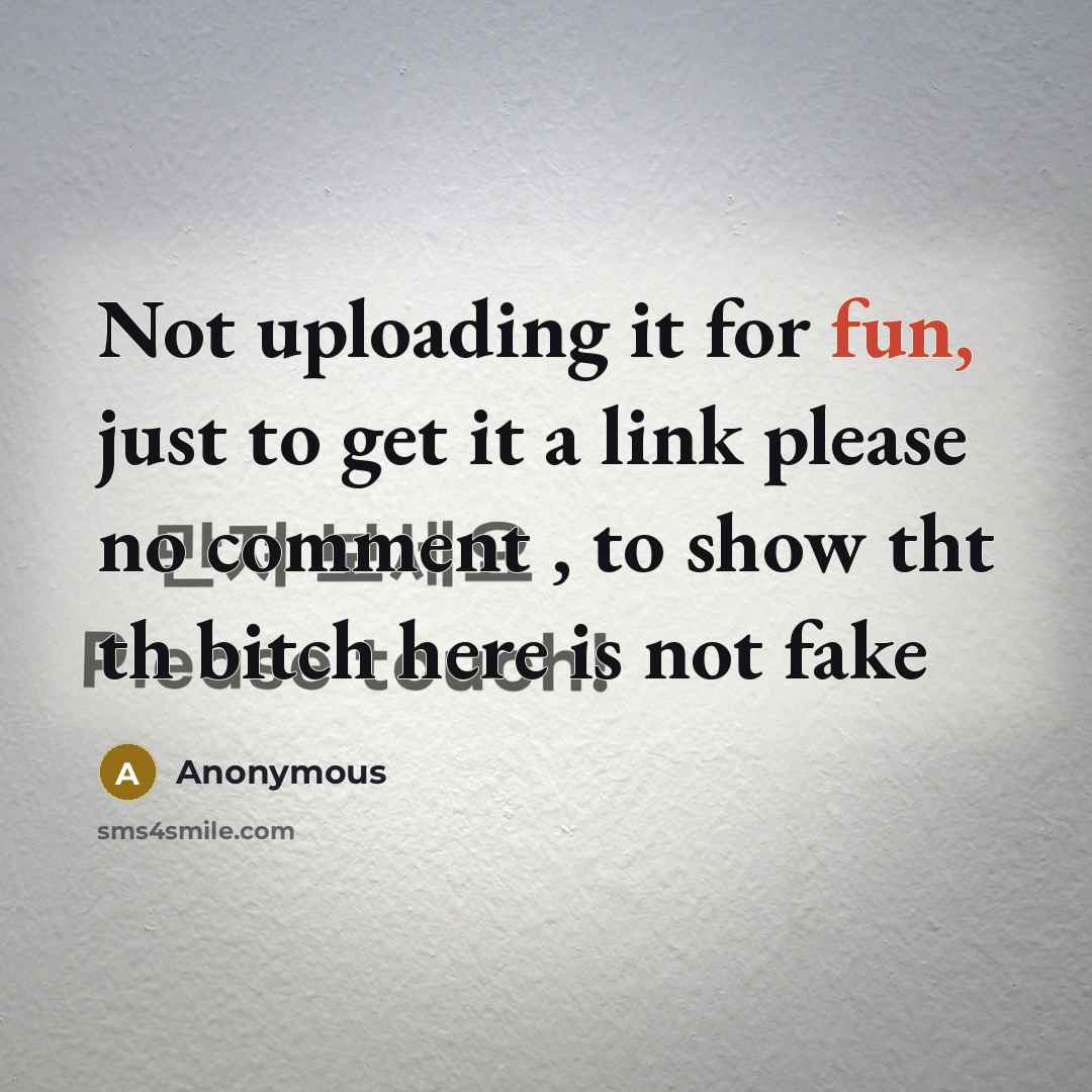 “Not uploading it for fun, just to get it a link please no comment , to show tht th bitch here is not fake” quote by Anonymous