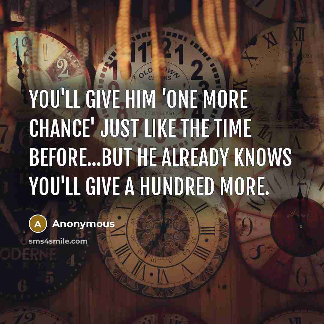 “You'll give him 'one more chance' just like the time before...but he already knows you'll give a hundred more.” quote by Anonymous