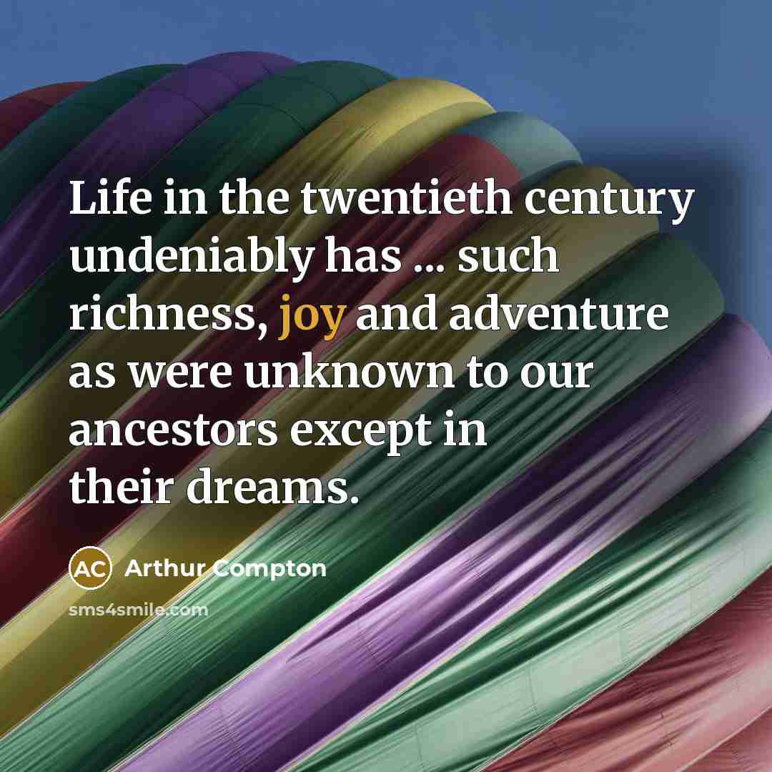 “Life in the twentieth century undeniably has ... such richness,…” quote by Arthur Compton