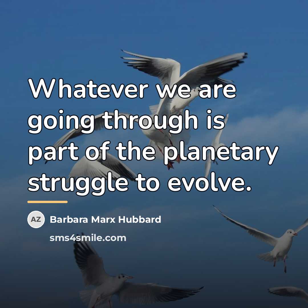 “Whatever we are going through is part of the planetary…” quote by Barbara Marx Hubbard