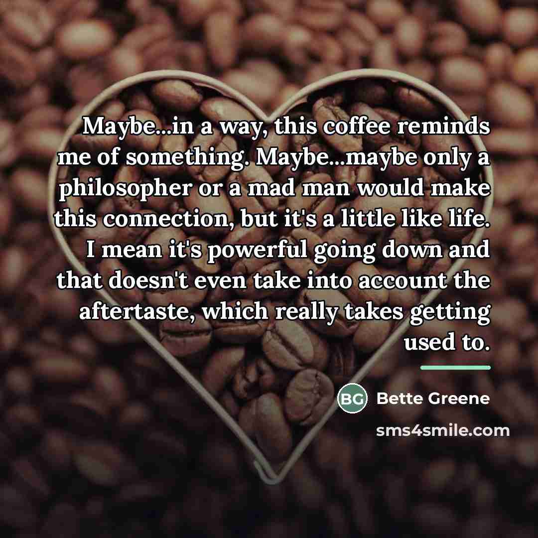 “Maybe...in a way, this coffee reminds me of something. Maybe...maybe…” quote by Bette Greene