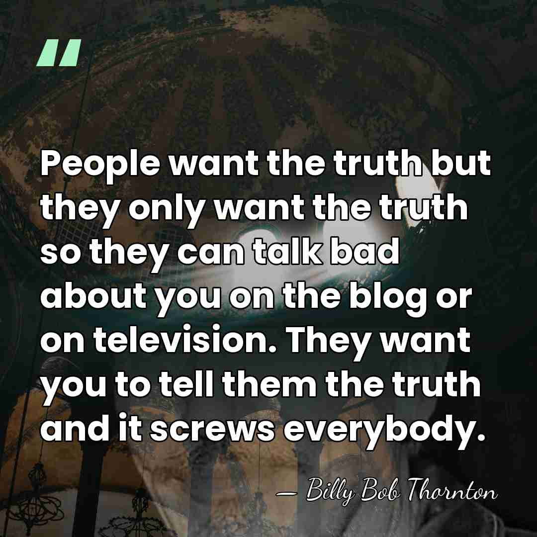 People want the truth but they only want the truth so they&hellip; - Billy Bob Thornton