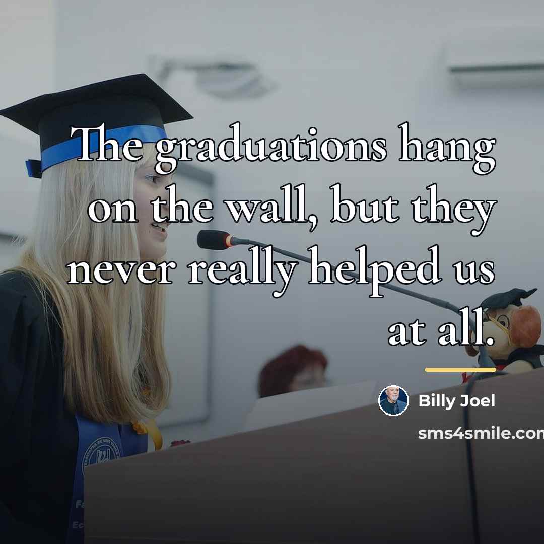 “The graduations hang on the wall, but they never really…” quote by Billy Joel