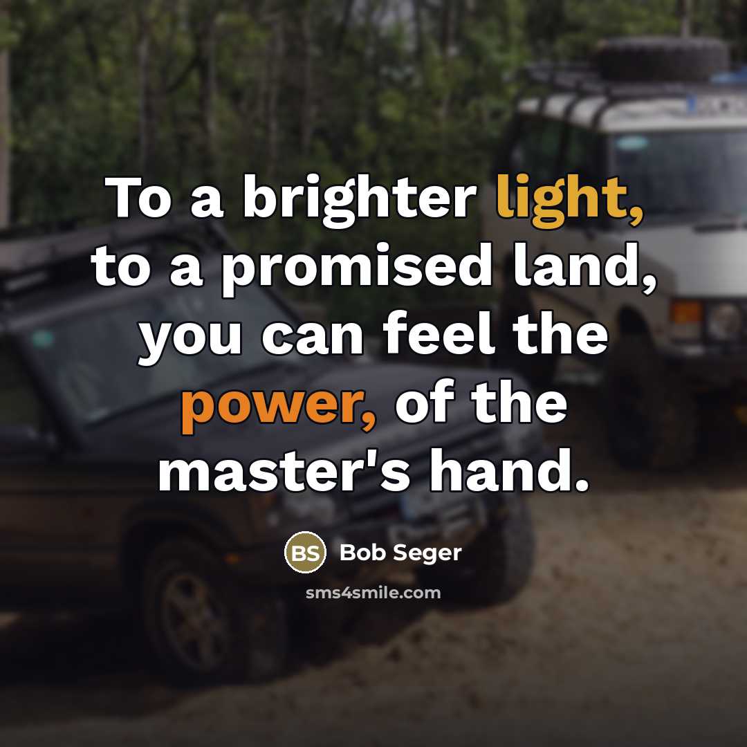 “To a brighter light, to a promised land, you can…” quote by Bob Seger