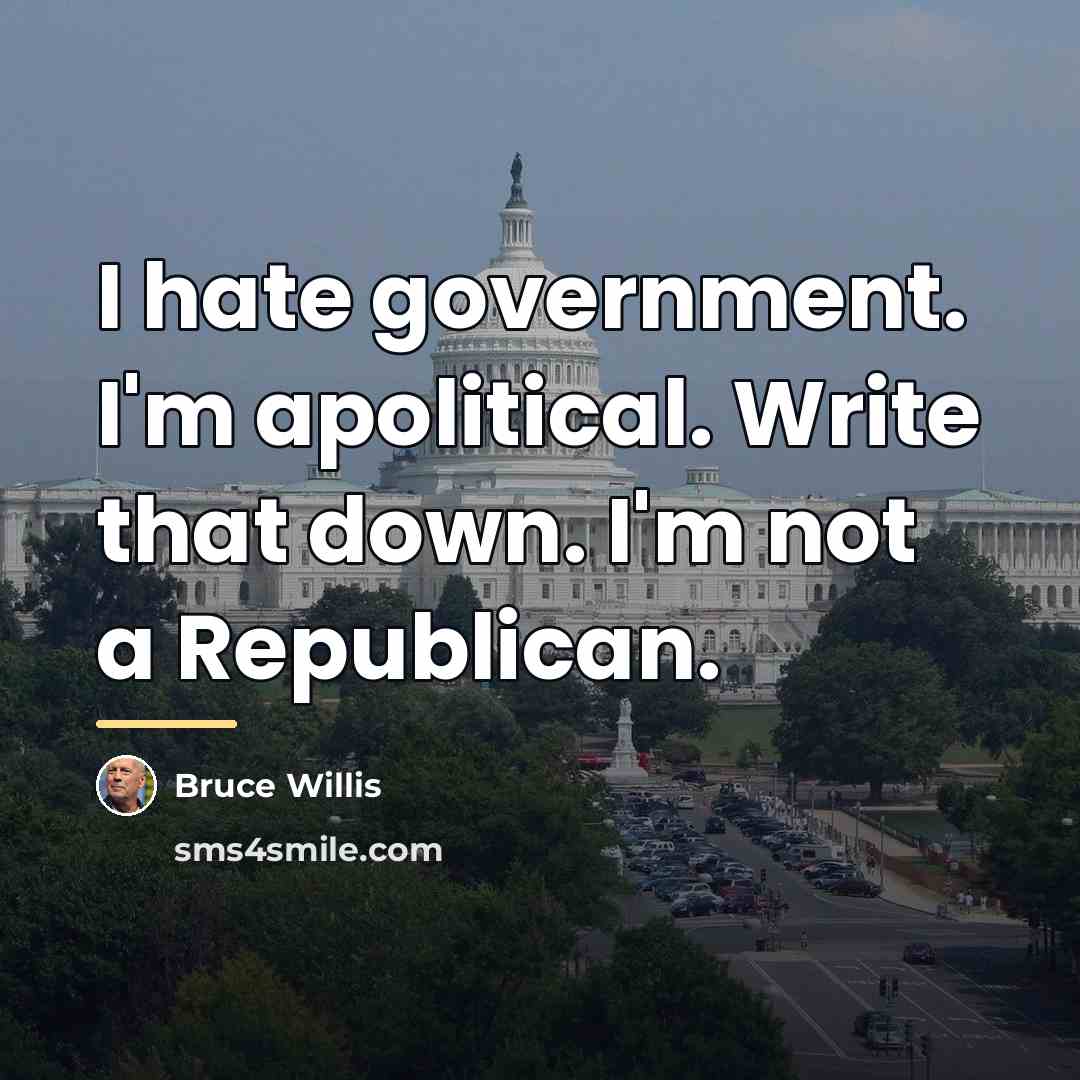 “I hate government. I'm apolitical. Write that down. I'm not…” quote by Bruce Willis