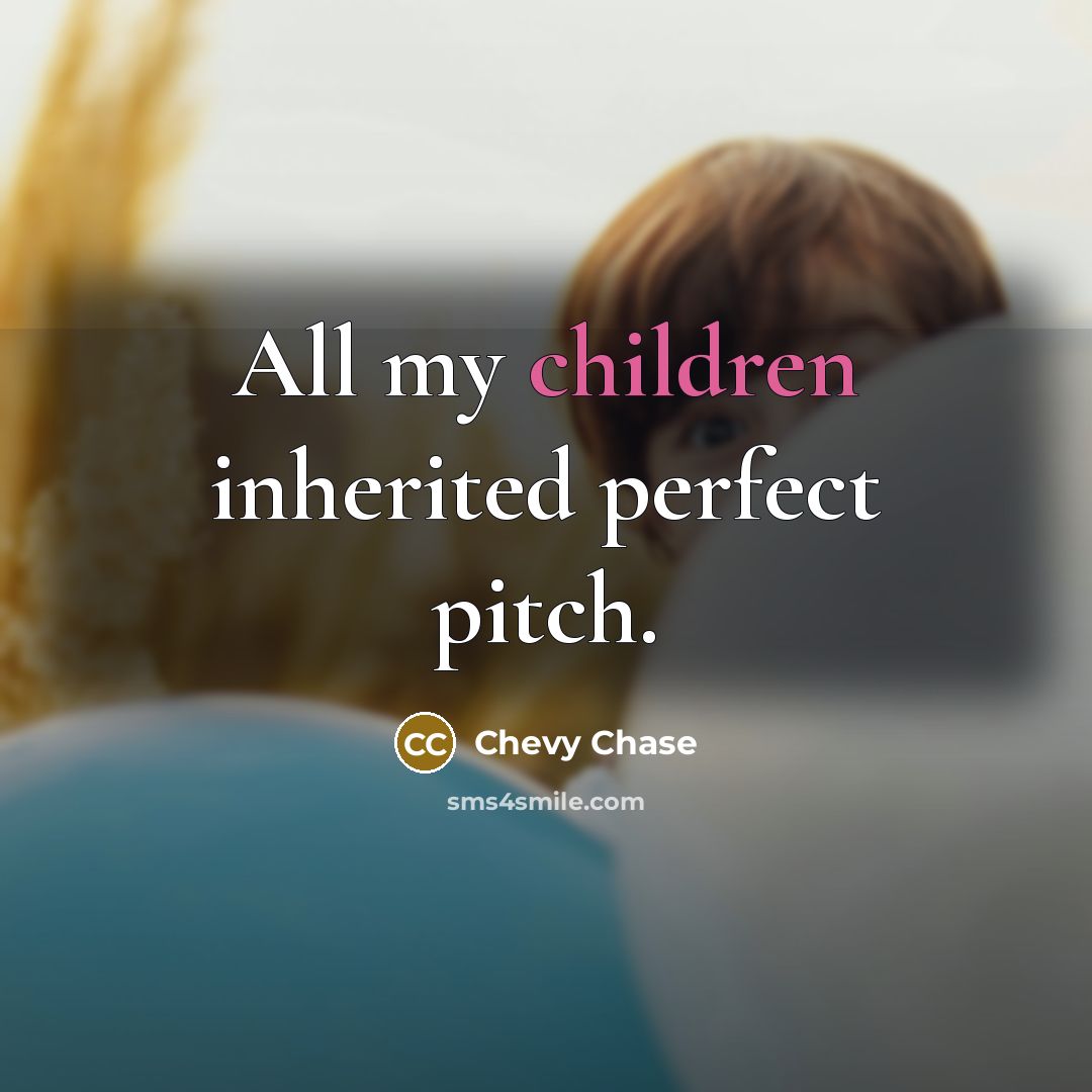 “All my children inherited perfect pitch.…” quote by Chevy Chase