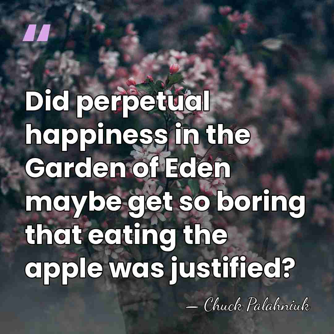 Did perpetual happiness in the Garden of Eden maybe get so boring&hellip; - Chuck Palahniuk